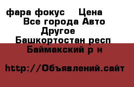 фара фокус1 › Цена ­ 500 - Все города Авто » Другое   . Башкортостан респ.,Баймакский р-н